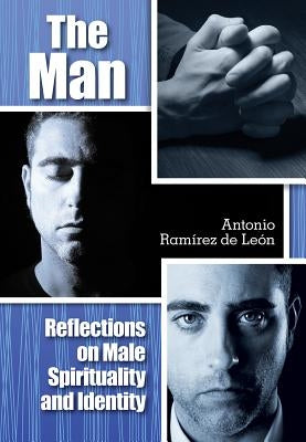 The Man: Reflections on Male Spirituality and Identity by Ramirez de Leon, Antonio