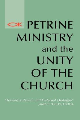 Petrine Ministry and the Unity of the Church: Toward a Patient and Fraternal Dialogue by Puglisi, James F.