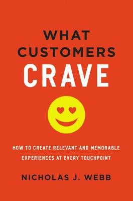 What Customers Crave: How to Create Relevant and Memorable Experiences at Every Touchpoint by Webb, Nicholas