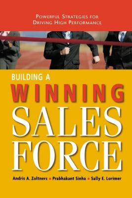 Building a Winning Sales Force: Powerful Strategies for Driving High Performance by Zoltners, Andris
