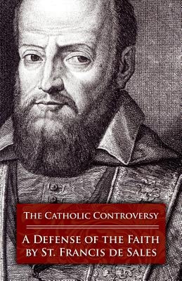 The Catholic Controversy: A Defense of the Faith by De Sales, Francisco