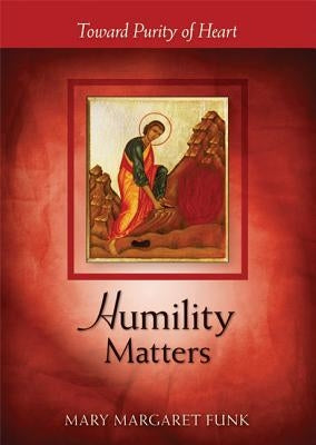 Humility Matters: Toward Purity of Heart by Funk, Mary Margaret