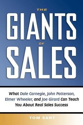 The Giants of Sales: What Dale Carnegie, John Patterson, Elmer Wheeler, and Joe Girard Can Teach You about Real Sales Success by Sant, Tom
