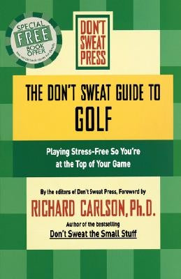 The Don't Sweat Guide to Golf: Playing Stress-Free So You're at the Top of Your Game by Carlson, Richard