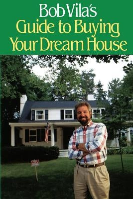 Bob Vila's Guide to Buying Your Dream House by Vila, Bob