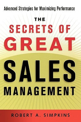 The Secrets of Great Sales Management: Advanced Strategies for Maximizing Performance by Simpkins, Robert a.