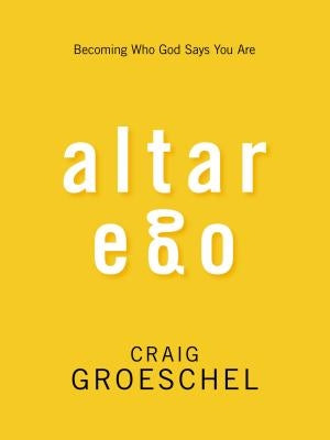 Altar Ego: Becoming Who God Says You Are by Groeschel, Craig