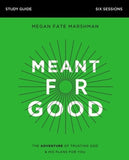 Meant for Good Study Guide: The Adventure of Trusting God and His Plans for You by Marshman, Megan Fate