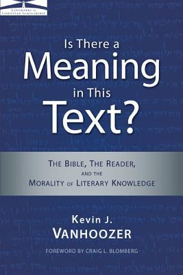 Is There a Meaning in This Text?: The Bible, the Reader, and the Morality of Literary Knowledge by Vanhoozer, Kevin J.