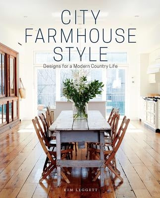 City Farmhouse Style: Designs for a Modern Country Life by Leggett, Kim
