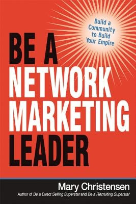 Be a Network Marketing Leader: Build a Community to Build Your Empire by Christensen, Mary