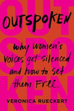 Outspoken: Why Women's Voices Get Silenced and How to Set Them Free by Rueckert, Veronica