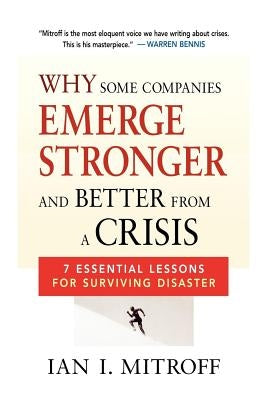 Why Some Companies Emerge Stronger and Better from a Crisis: 7 Essential Lessons for Surviving Disaster by Mitroff, Ian I.