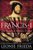 Francis I: The Maker of Modern France by Frieda, Leonie
