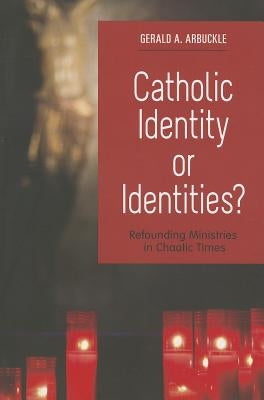 Catholic Identity or Identities?: Refounding Ministries in Chaotic Times by Arbuckle, Gerald a.