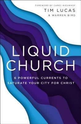 Liquid Church: 6 Powerful Currents to Saturate Your City for Christ by Lucas, Tim