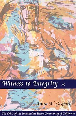 Witness to Integrity: The Crisis of the Immaculate Heart Community of California by Caspary, Anita M.