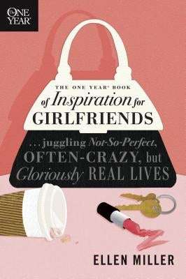 The One Year Book of Inspiration for Girlfriends: Juggling Not-So-Perfect, Often-Crazy, But Gloriously Real Lives by Miller, Ellen
