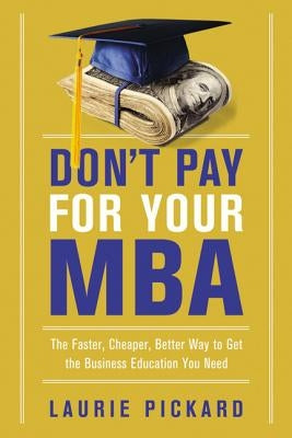 Don't Pay for Your MBA: The Faster, Cheaper, Better Way to Get the Business Education You Need by Pickard, Laurie