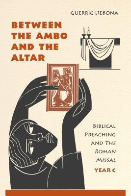 Between the Ambo and the Altar: Biblical Preaching and the Roman Missal, Year C by Debona, Guerric