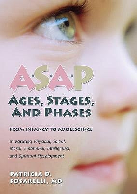 Asap: Ages, Stages, and Phases: From Infancy to Adolescence, Integrating Physical, Social, Moral, Emotional, Intellectual, and Spiritual Development by Fosarelli, Patricia