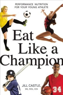 Eat Like a Champion: Performance Nutrition for Your Young Athlete by Castle, Jill