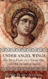Under Angel Wings: The True Story of a Young Girl and Her Guardian Angel by Antonia, Maria