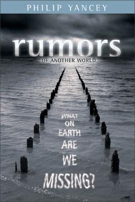 Rumors of Another World: What on Earth Are We Missing? by Yancey, Philip