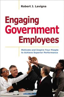 Engaging Government Employees: Motivate and Inspire Your People to Achieve Superior Performance by Lavigna, Robert
