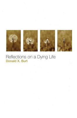 Reflections on a Dying Life by Burt, Donald X.