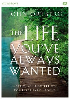 The Life You've Always Wanted Video Study: Spiritual Disciplines for Ordinary People by Ortberg, John
