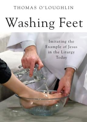 Washing Feet: Imitating the Example of Jesus in the Liturgy Today by O'Loughlin, Thomas